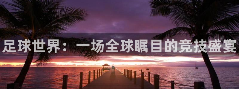 利记官网下载招商电话是多少号码：足球世界：一场全球瞩