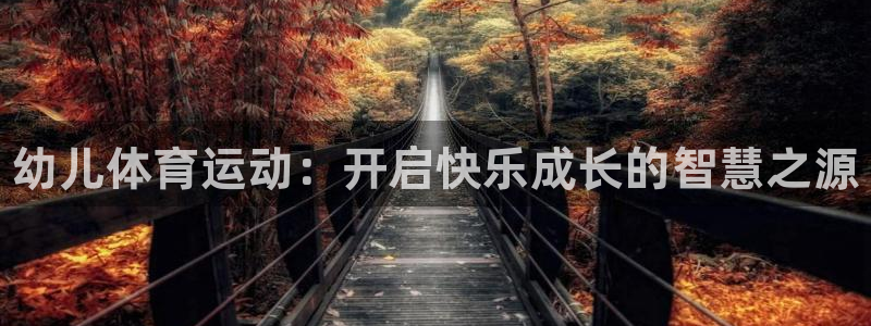 利记官方正版app代理：幼儿体育运动：开启快乐成长的