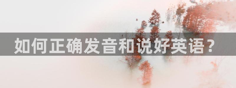 利记官网下载平台：如何正确发音和说好英语？