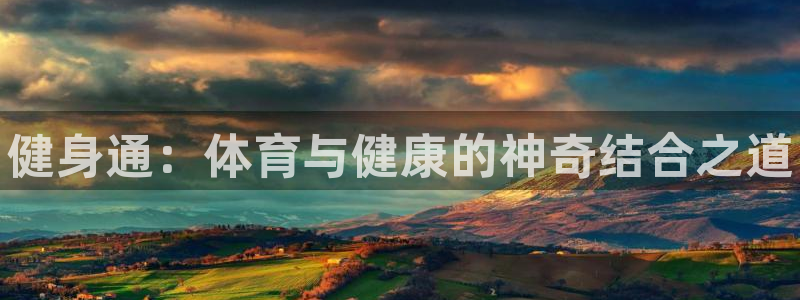 利记官网下载招商电话号码是多少：健身通：体育与健康的神奇结合