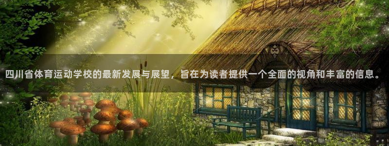 利记官方正版app娱乐下载：四川省体育运动学校的最新发展与展