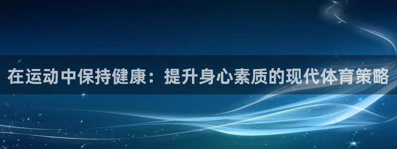 利记官方正版app娱乐下载：在运动中保持健康：提升身心素质的