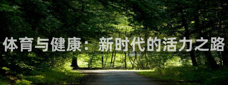 利记官网下载招商电话地址查询：体育与健康：新时代的活