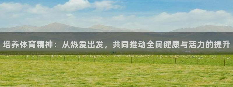 利记官网下载平台注册：培养体育精神：从热爱出发，共同推动全民
