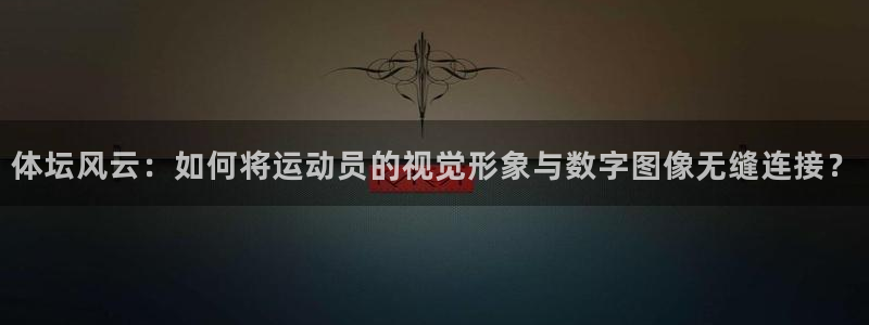 利记官方集团官网：体坛风云：如何将运动员的视觉形象与数字图像