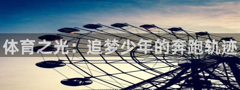 利记官网下载开户：体育之光：追梦少年的奔跑轨迹