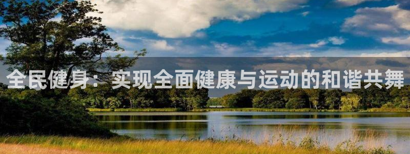 利记官方正版app娱乐网站：全民健身：实现全面健康与运动的和