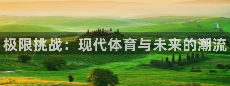 利记官方正版app娱乐下载：极限挑战：现代体育与未来的潮流