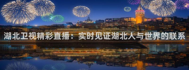 雨燕360体育在线直播免费直播：湖北卫视精彩直播：实时见证湖北人与世界的联系